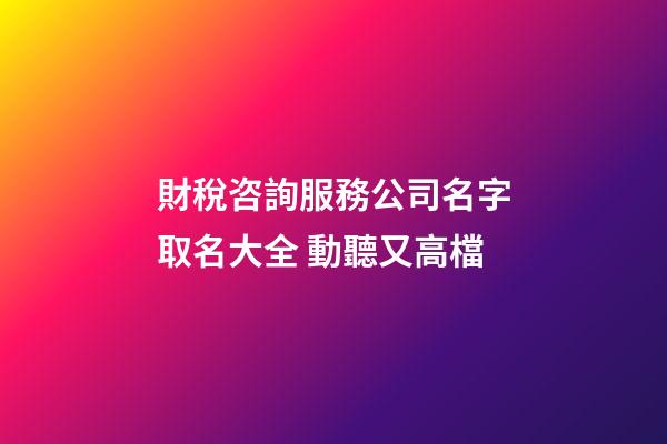 財稅咨詢服務公司名字取名大全 動聽又高檔-第1張-公司起名-玄機派